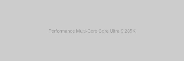 Performance Multi-Core Core Ultra 9 285K